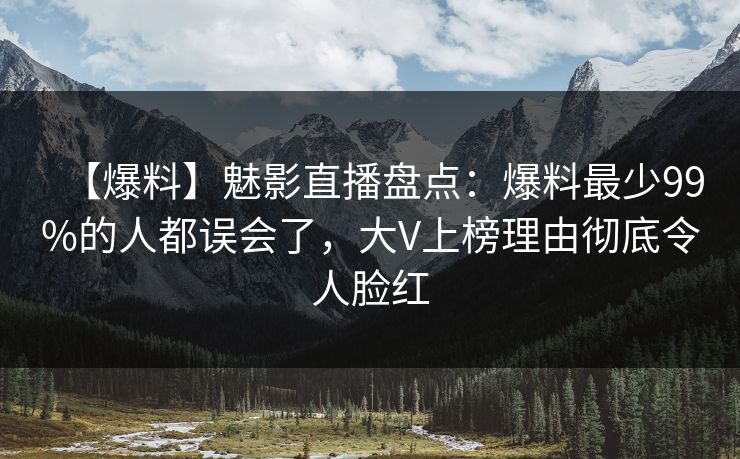 【爆料】魅影直播盘点：爆料最少99%的人都误会了，大V上榜理由彻底令人脸红