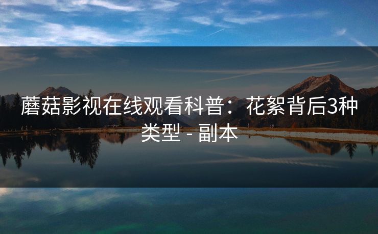 蘑菇影视在线观看科普：花絮背后3种类型 - 副本