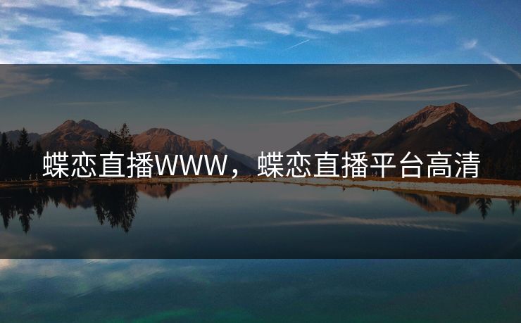 蝶恋直播WWW，蝶恋直播平台高清