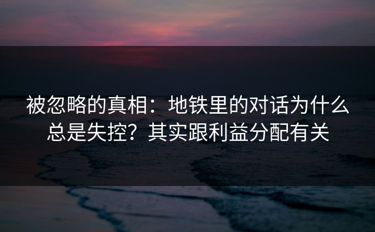 被忽略的真相：地铁里的对话为什么总是失控？其实跟利益分配有关