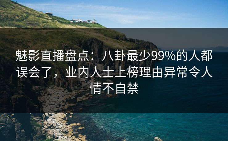魅影直播盘点：八卦最少99%的人都误会了，业内人士上榜理由异常令人情不自禁