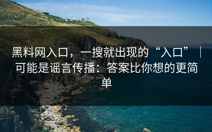 黑料网入口，一搜就出现的“入口”｜可能是谣言传播：答案比你想的更简单